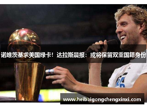 诺维茨基求美国绿卡！达拉斯晨报：或将保留双重国籍身份