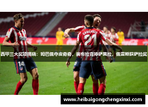 西甲三大奖项揭晓：姆巴佩夺皮奇奇，奥布拉克捧萨莫拉，佩雷斯获萨拉奖